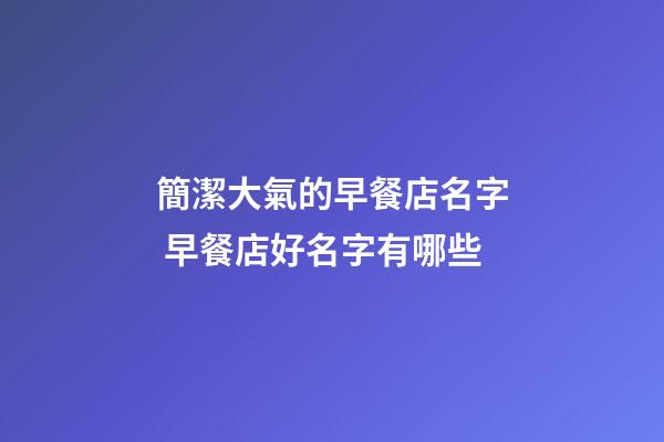 簡潔大氣的早餐店名字 早餐店好名字有哪些-第1張-店鋪起名-玄機派